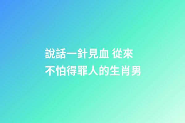 說話一針見血 從來不怕得罪人的生肖男